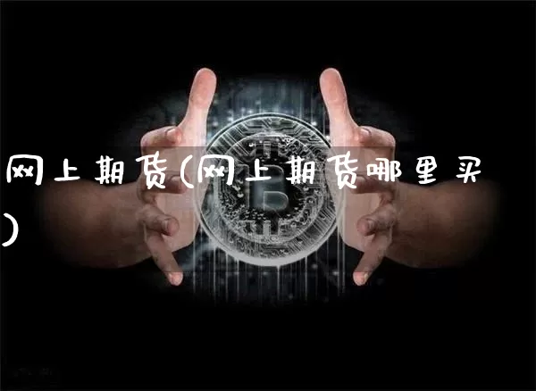 网上期货(网上期货哪里买)_https://www.erdeww.com_期货_第1张