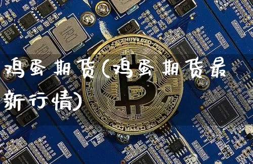 鸡蛋期货(鸡蛋期货最新行情)_https://www.erdeww.com_期货行情_第1张