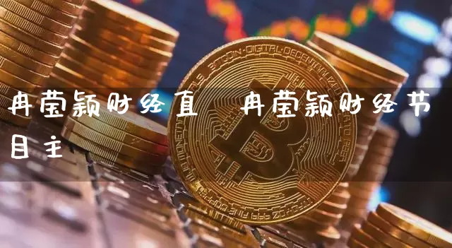 冉莹颖财经直撿冉莹颖财经节目主挿_https://www.erdeww.com_期货知识_第1张