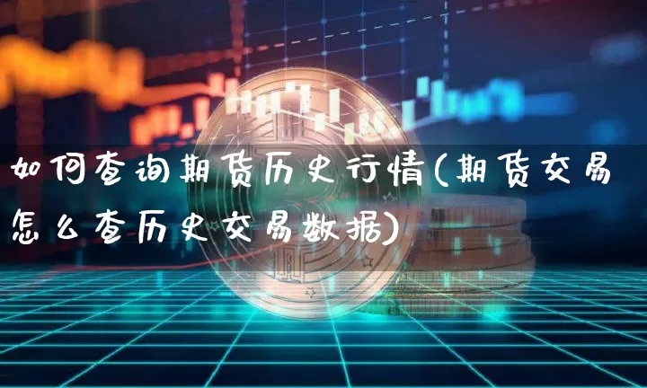 如何查询期货历史行情(期货交易怎么查历史交易数据)_https://www.erdeww.com_期货_第1张