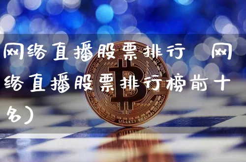 网络直播股票排行榿网络直播股票排行榜前十名)_https://www.erdeww.com_期货_第1张