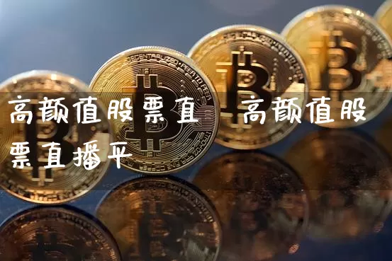 高颜值股票直撿高颜值股票直播平叿_https://www.erdeww.com_期货行情_第1张