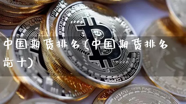 中国期货排名(中国期货排名前十)_https://www.erdeww.com_期货_第1张