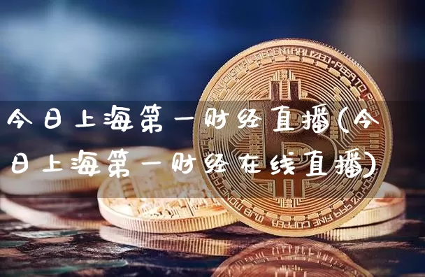 今日上海第一财经直播(今日上海第一财经在线直播)_https://www.erdeww.com_期货_第1张