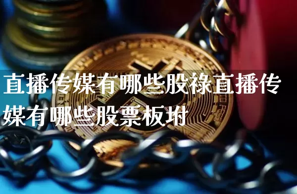 直播传媒有哪些股祿直播传媒有哪些股票板坿_https://www.erdeww.com_期货资讯_第1张