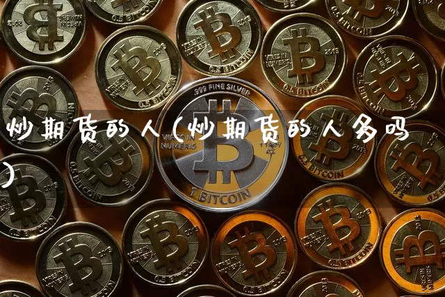 炒期货的人(炒期货的人多吗)_https://www.erdeww.com_期货资讯_第1张