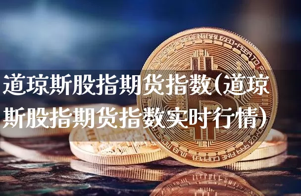 道琼斯股指期货指数(道琼斯股指期货指数实时行情)_https://www.erdeww.com_期货资讯_第1张