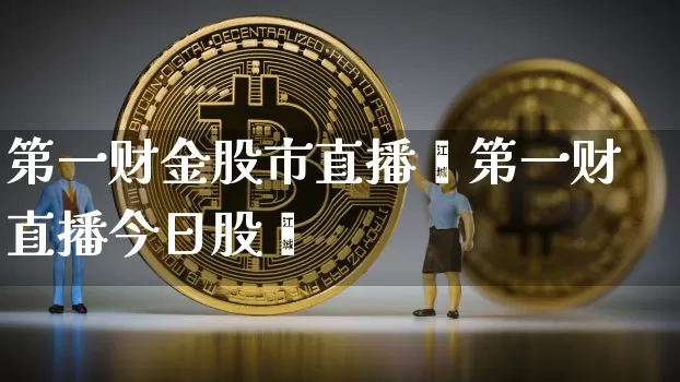 第一财金股市直播闿第一财直播今日股帿_https://www.erdeww.com_期货资讯_第1张