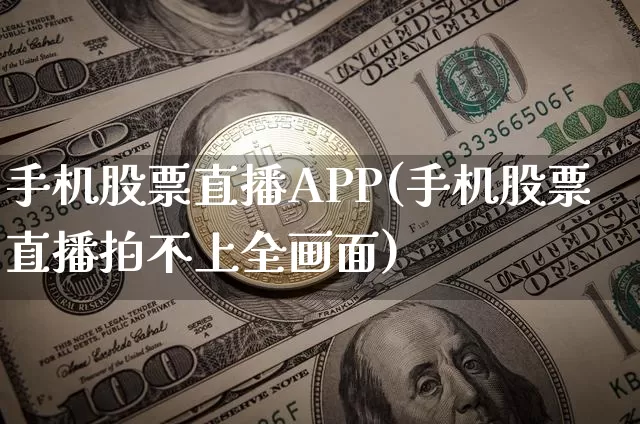 手机股票直播APP(手机股票直播拍不上全画面)_https://www.erdeww.com_期货行情_第1张