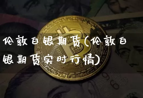 伦敦白银期货(伦敦白银期货实时行情)_https://www.erdeww.com_期货行情_第1张
