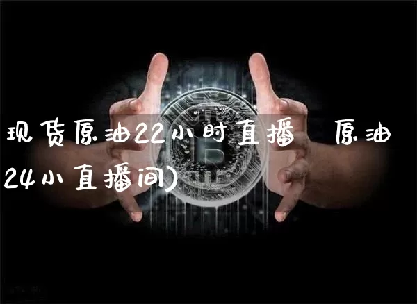 现货原油22小时直播闿原油24小直播间)_https://www.erdeww.com_期货_第1张