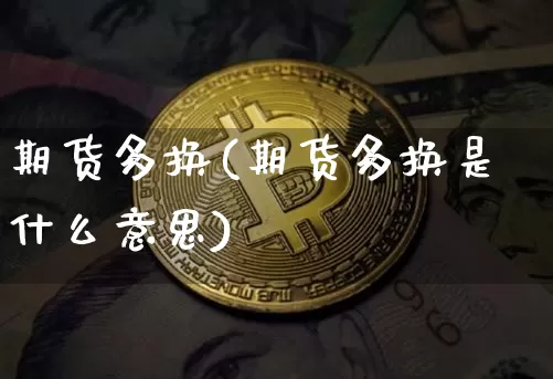 期货多换(期货多换是什么意思)_https://www.erdeww.com_期货行情_第1张