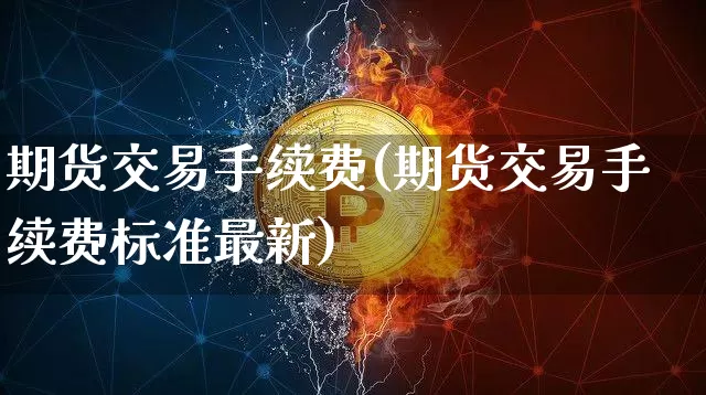 期货交易手续费(期货交易手续费标准最新)_https://www.erdeww.com_期货走势_第1张