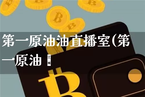 第一原油油直播室(第一原油罿_https://www.erdeww.com_期货知识_第1张