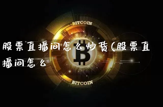 股票直播间怎么炒货(股票直播间怎么炿_https://www.erdeww.com_期货行情_第1张