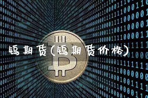 钨期货(钨期货价格)_https://www.erdeww.com_期货知识_第1张