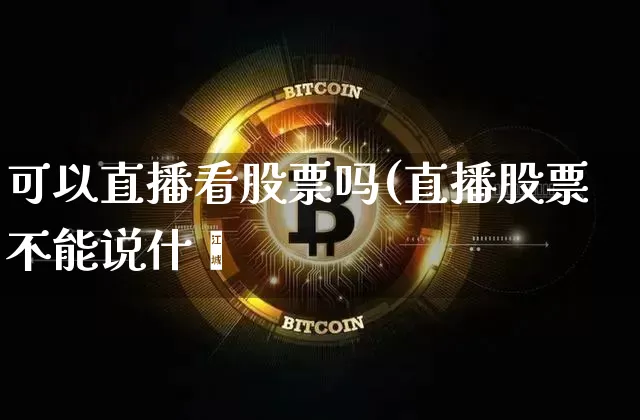 可以直播看股票吗(直播股票不能说什乿_https://www.erdeww.com_期货行情_第1张