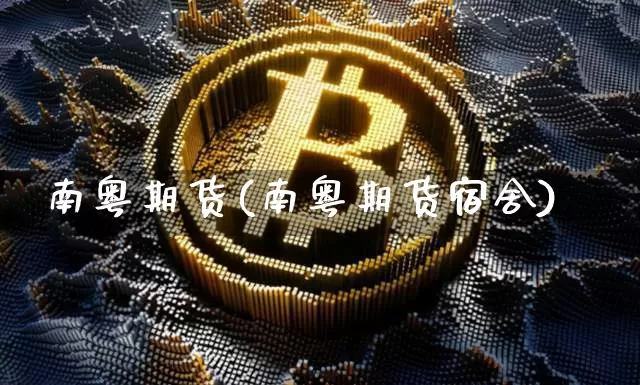 南粤期货(南粤期货宿舍)_https://www.erdeww.com_期货行情_第1张