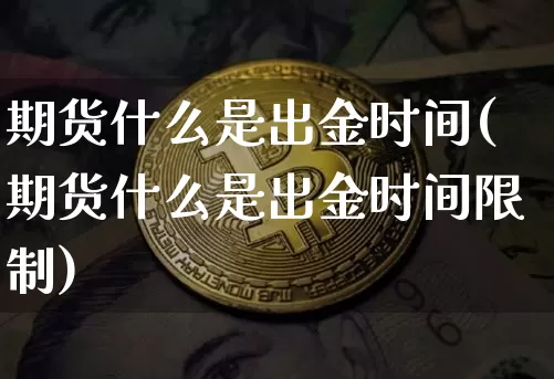 期货什么是出金时间(期货什么是出金时间限制)_https://www.erdeww.com_期货知识_第1张