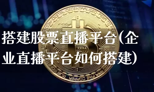 搭建股票直播平台(企业直播平台如何搭建)_https://www.erdeww.com_期货行情_第1张