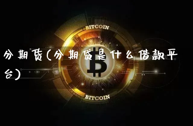 分期货(分期贷是什么借款平台)_https://www.erdeww.com_期货走势_第1张