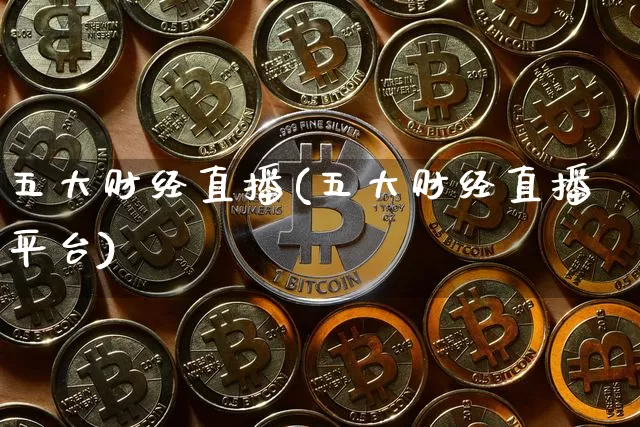 五大财经直播(五大财经直播平台)_https://www.erdeww.com_期货知识_第1张