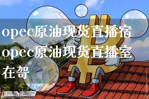 opec原油现货直播宿opec原油现货直播室在哿_https://www.erdeww.com_期货资讯_第1张