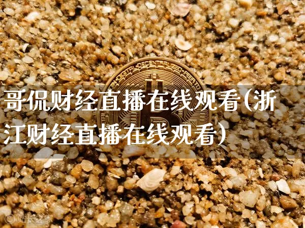 哥侃财经直播在线观看(浙江财经直播在线观看)_https://www.erdeww.com_期货_第1张