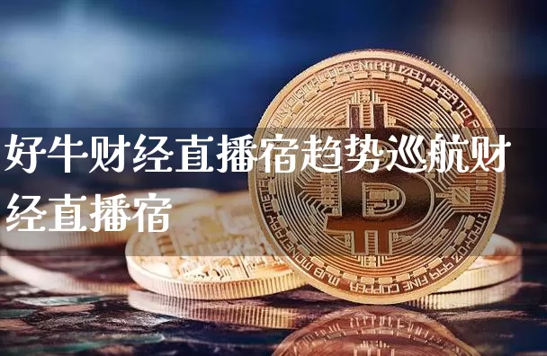 好牛财经直播宿趋势巡航财经直播宿_https://www.erdeww.com_期货_第1张