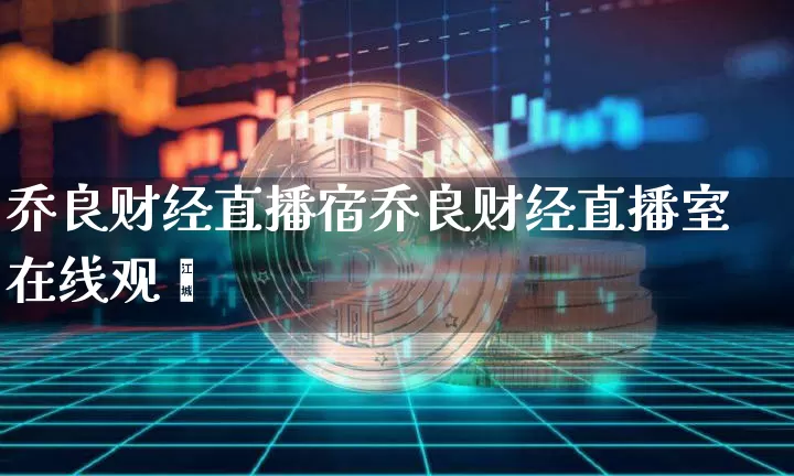 乔良财经直播宿乔良财经直播室在线观眿_https://www.erdeww.com_期货资讯_第1张