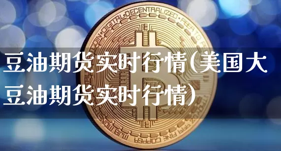 豆油期货实时行情(美国大豆油期货实时行情)_https://www.erdeww.com_期货走势_第1张