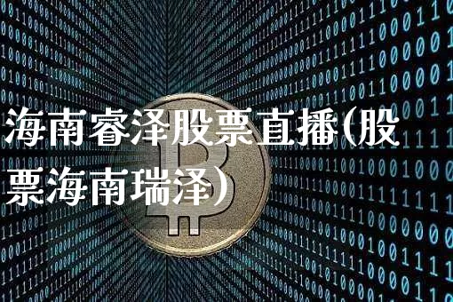 海南睿泽股票直播(股票海南瑞泽)_https://www.erdeww.com_期货走势_第1张
