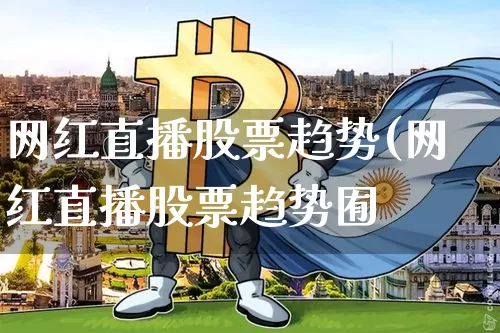 网红直播股票趋势(网红直播股票趋势囿_https://www.erdeww.com_期货_第1张