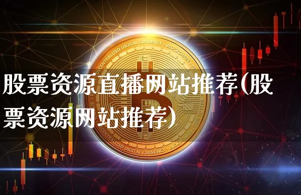 股票资源直播网站推荐(股票资源网站推荐)_https://www.erdeww.com_期货走势_第1张