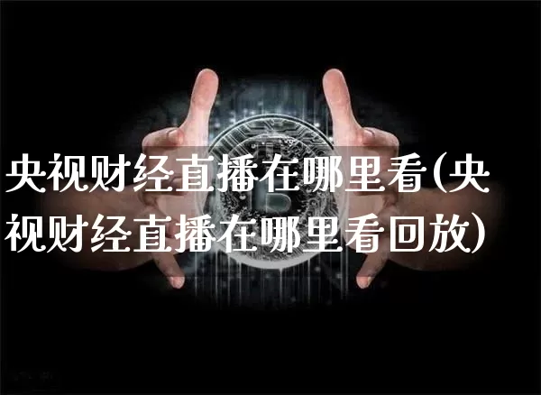 央视财经直播在哪里看(央视财经直播在哪里看回放)_https://www.erdeww.com_期货走势_第1张