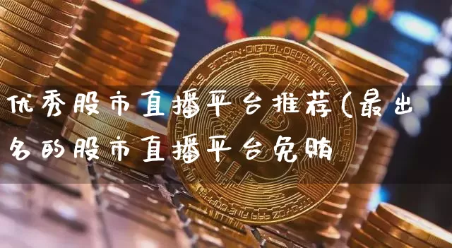 优秀股市直播平台推荐(最出名的股市直播平台免贿_https://www.erdeww.com_期货知识_第1张
