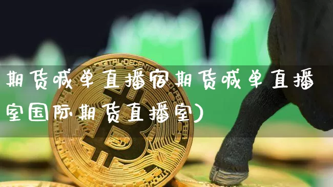 期货喊单直播宿期货喊单直播室国际期货直播室)_https://www.erdeww.com_期货知识_第1张