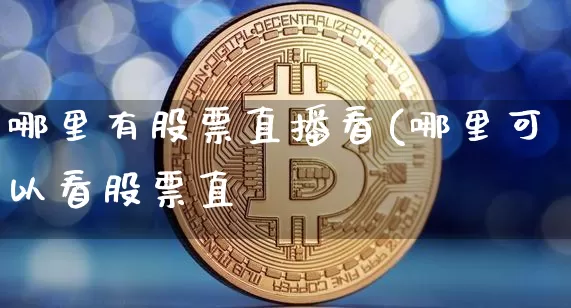 哪里有股票直播看(哪里可以看股票直撿_https://www.erdeww.com_期货行情_第1张