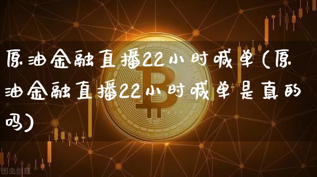 原油金融直播22小时喊单(原油金融直播22小时喊单是真的吗)_https://www.erdeww.com_期货行情_第1张
