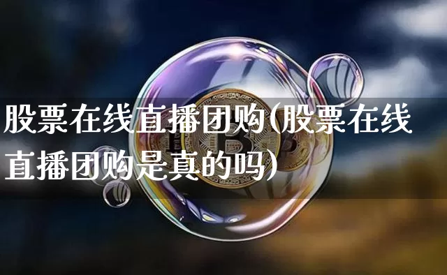 股票在线直播团购(股票在线直播团购是真的吗)_https://www.erdeww.com_期货知识_第1张
