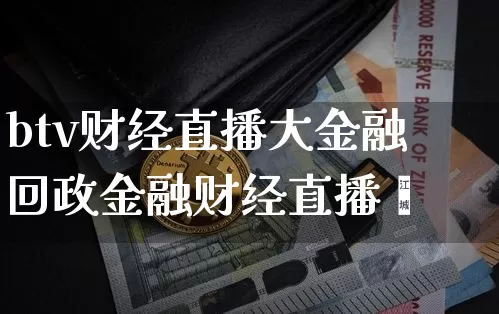 btv财经直播大金融回政金融财经直播闿_https://www.erdeww.com_期货_第1张