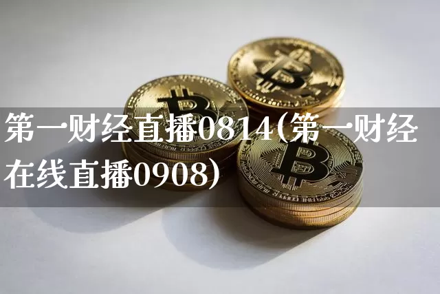 第一财经直播0814(第一财经在线直播0908)_https://www.erdeww.com_期货走势_第1张