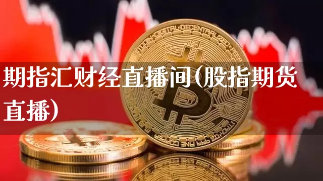 期指汇财经直播间(股指期货直播)_https://www.erdeww.com_期货_第1张