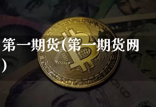 第一期货(第一期货网)_https://www.erdeww.com_期货行情_第1张