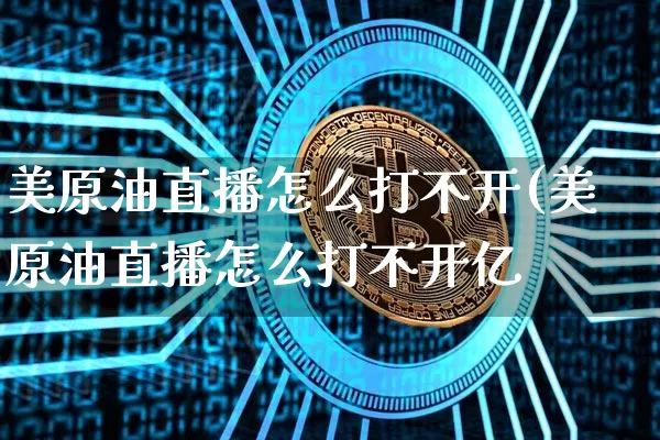 美原油直播怎么打不开(美原油直播怎么打不开亿_https://www.erdeww.com_期货行情_第1张