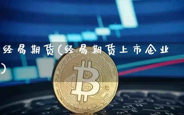 经易期货(经易期货上市企业)_https://www.erdeww.com_期货知识_第1张
