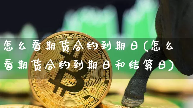 怎么看期货合约到期日(怎么看期货合约到期日和结算日)_https://www.erdeww.com_期货知识_第1张