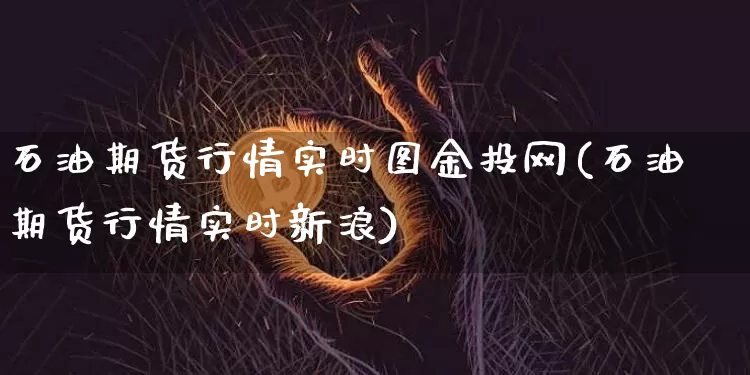 石油期货行情实时图金投网(石油期货行情实时新浪)_https://www.erdeww.com_期货_第1张