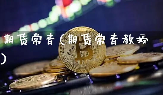 期货常青(期货常青教授)_https://www.erdeww.com_期货资讯_第1张