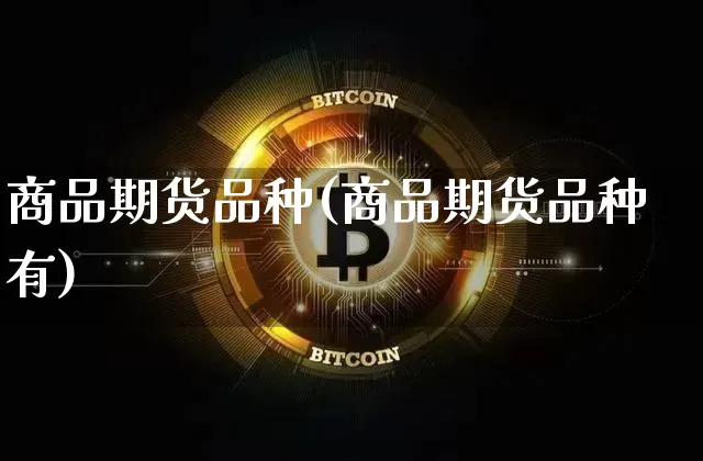商品期货品种(商品期货品种有)_https://www.erdeww.com_期货知识_第1张